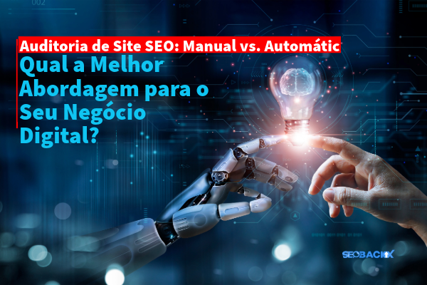 Auditoria de Site SEO: Manual vs. Automática – Qual a Melhor Abordagem para o Seu Negócio Digital?