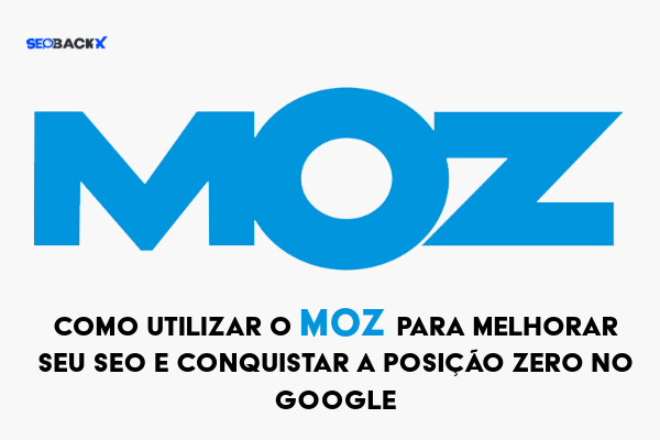 Como Utilizar o Moz para Melhorar seu SEO e Conquistar a Posição Zero no Google