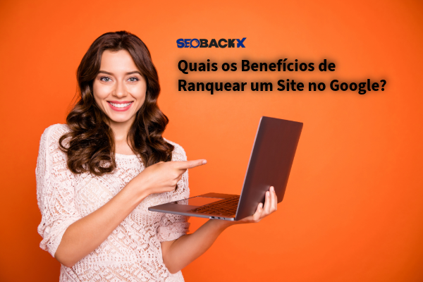 Quais os Benefícios de Ranquear um Site no Google?